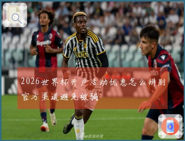 2026世界杯开户活动优惠怎么辨别官方渠道避免被骗