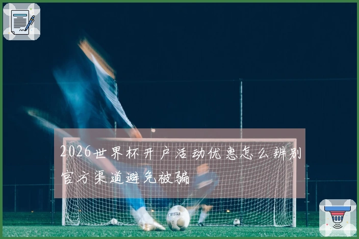 2026世界杯开户活动优惠怎么辨别官方渠道避免被骗